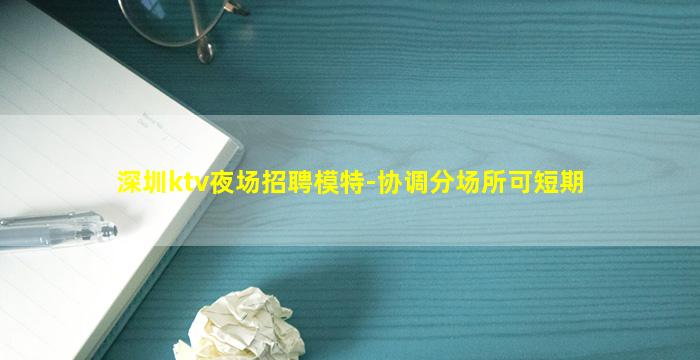 深圳ktv夜场招聘模特-协调分场所可短期